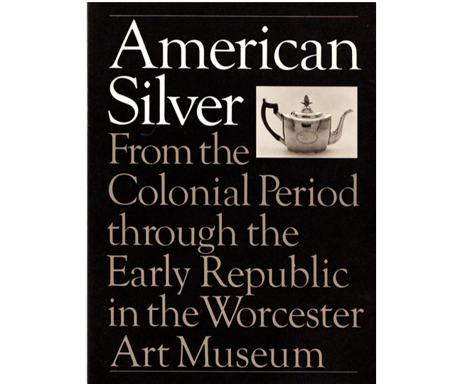 American Silver, From the Colonial Period Through the Early Republic at the Worcester Art Museum