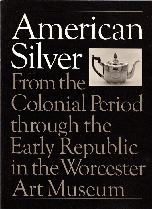 AMERICAN SILVER, From the Colonial Period Through the Early Republic at the Worcester Art Museum PB